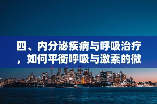 四、内分泌疾病与呼吸治疗，如何平衡呼吸与激素的微妙关系？
