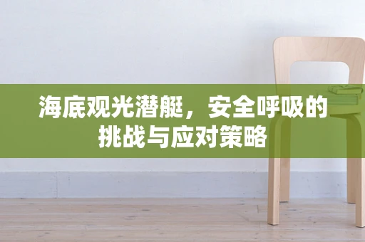 海底观光潜艇，安全呼吸的挑战与应对策略