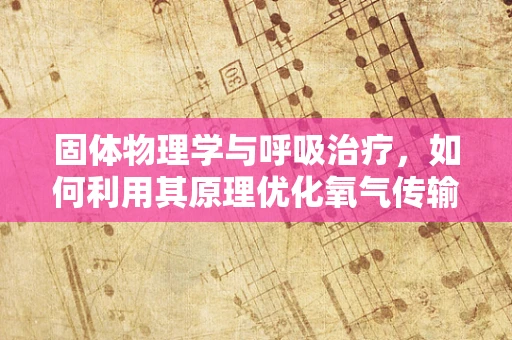 固体物理学与呼吸治疗，如何利用其原理优化氧气传输？