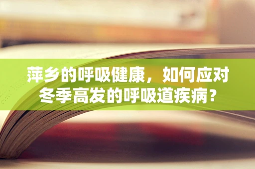 萍乡的呼吸健康，如何应对冬季高发的呼吸道疾病？