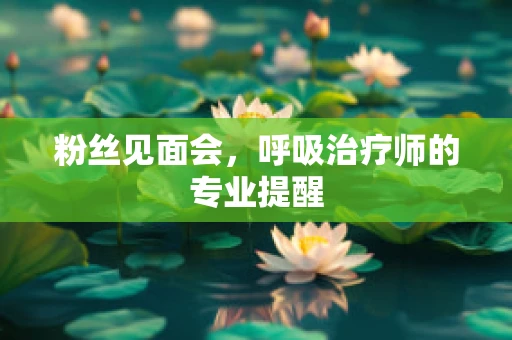 粉丝见面会，呼吸治疗师的专业提醒