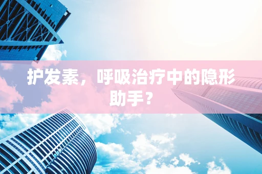 护发素，呼吸治疗中的隐形助手？
