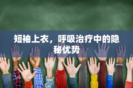 短袖上衣，呼吸治疗中的隐秘优势