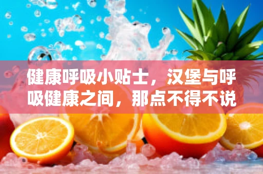 健康呼吸小贴士，汉堡与呼吸健康之间，那点不得不说的气