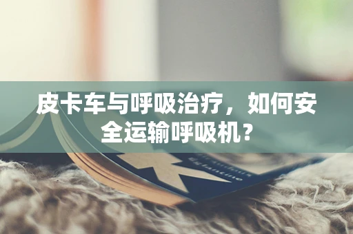 皮卡车与呼吸治疗，如何安全运输呼吸机？