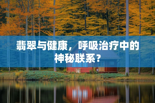 翡翠与健康，呼吸治疗中的神秘联系？