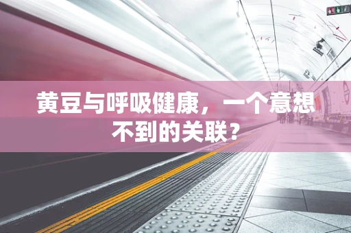 黄豆与呼吸健康，一个意想不到的关联？