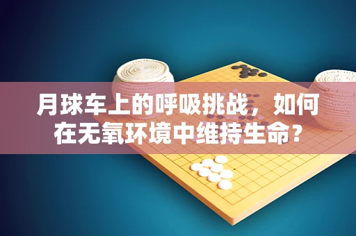 月球车上的呼吸挑战，如何在无氧环境中维持生命？