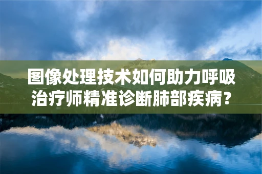 图像处理技术如何助力呼吸治疗师精准诊断肺部疾病？
