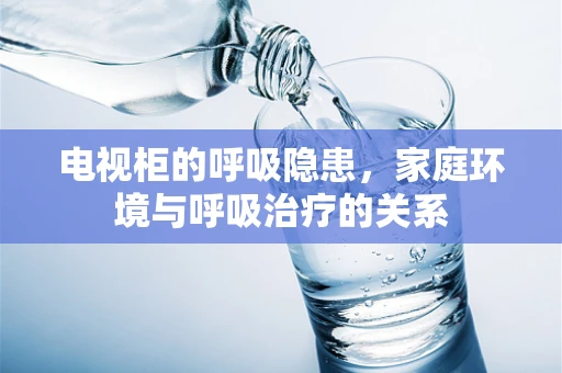 电视柜的呼吸隐患，家庭环境与呼吸治疗的关系