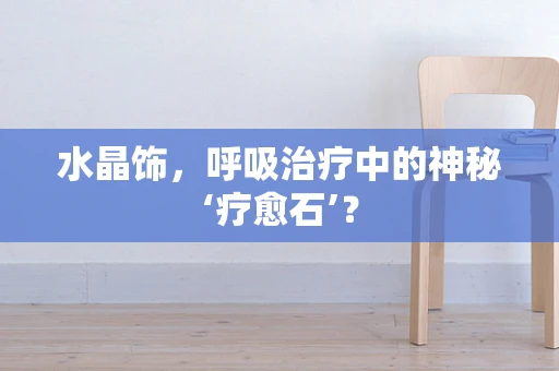 水晶饰，呼吸治疗中的神秘‘疗愈石’？