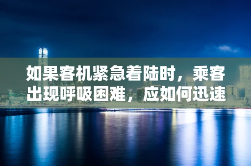 如果客机紧急着陆时，乘客出现呼吸困难，应如何迅速应对？
