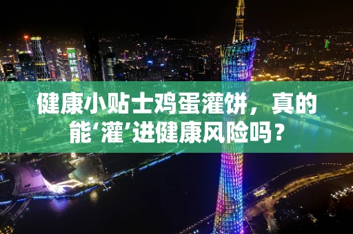 健康小贴士鸡蛋灌饼，真的能‘灌’进健康风险吗？