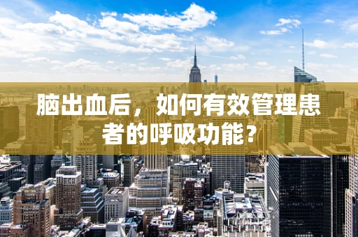 脑出血后，如何有效管理患者的呼吸功能？