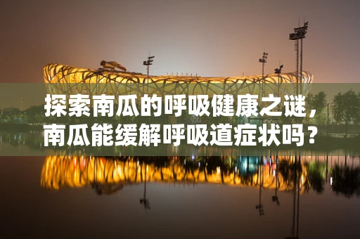 探索南瓜的呼吸健康之谜，南瓜能缓解呼吸道症状吗？