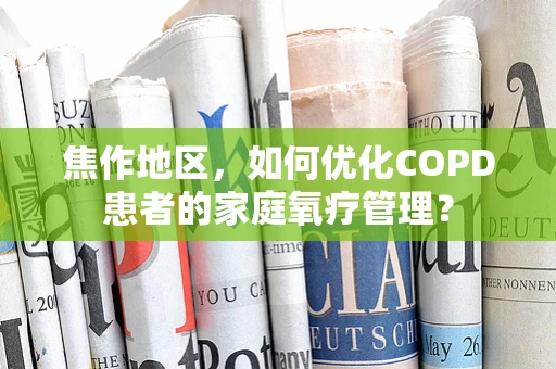 焦作地区，如何优化COPD患者的家庭氧疗管理？