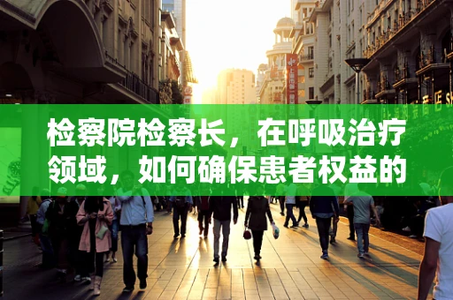 检察院检察长，在呼吸治疗领域，如何确保患者权益的司法保障？