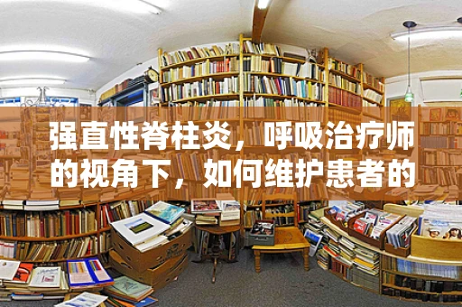 强直性脊柱炎，呼吸治疗师的视角下，如何维护患者的呼吸健康？