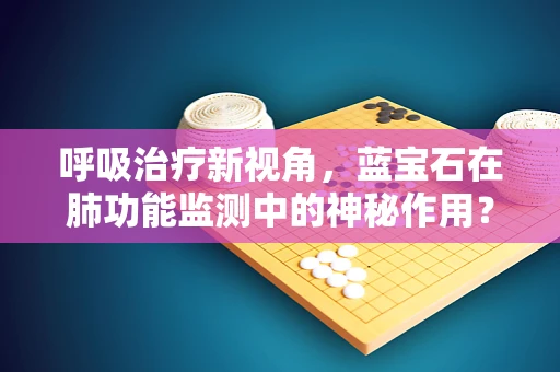 呼吸治疗新视角，蓝宝石在肺功能监测中的神秘作用？