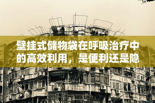 壁挂式储物袋在呼吸治疗中的高效利用，是便利还是隐患？