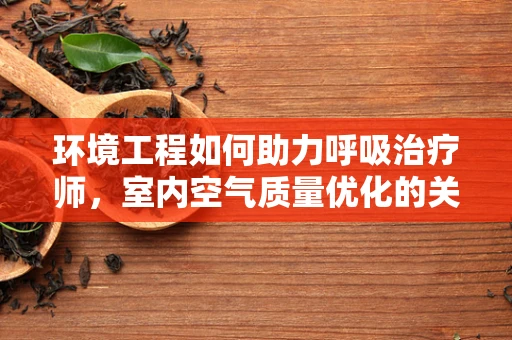 环境工程如何助力呼吸治疗师，室内空气质量优化的关键策略？