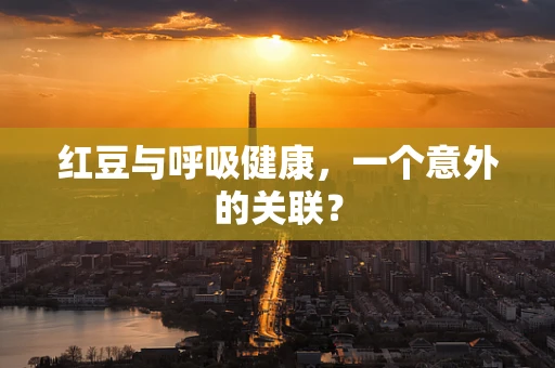 红豆与呼吸健康，一个意外的关联？