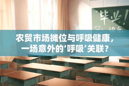 农贸市场摊位与呼吸健康，一场意外的‘呼吸’关联？