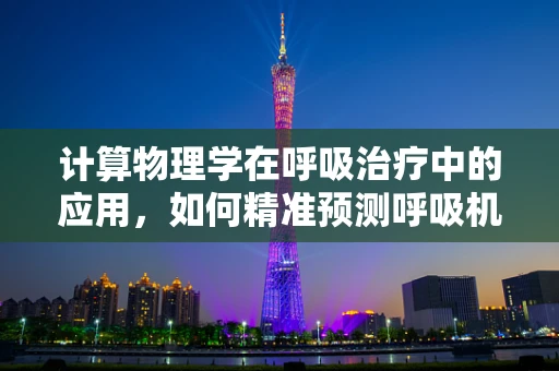 计算物理学在呼吸治疗中的应用，如何精准预测呼吸机需求？