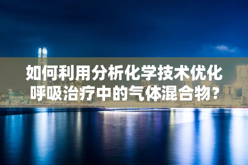 如何利用分析化学技术优化呼吸治疗中的气体混合物？