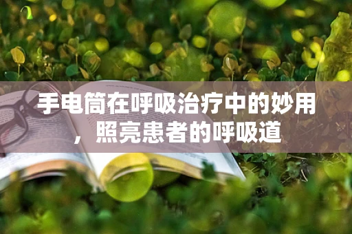 手电筒在呼吸治疗中的妙用，照亮患者的呼吸道