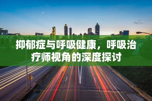 抑郁症与呼吸健康，呼吸治疗师视角的深度探讨