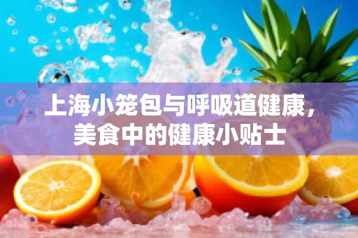 上海小笼包与呼吸道健康，美食中的健康小贴士