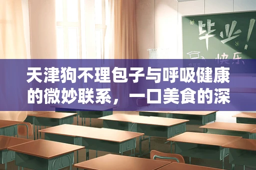 天津狗不理包子与呼吸健康的微妙联系，一口美食的深呼吸之道？