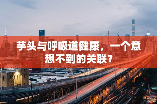 芋头与呼吸道健康，一个意想不到的关联？