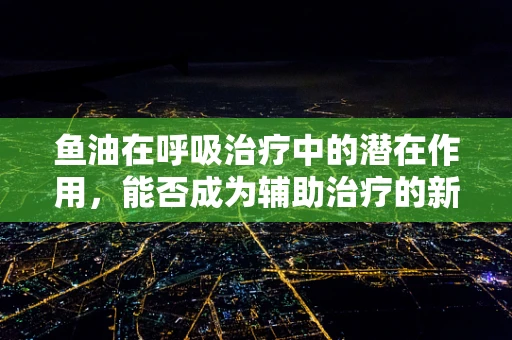 鱼油在呼吸治疗中的潜在作用，能否成为辅助治疗的新星？