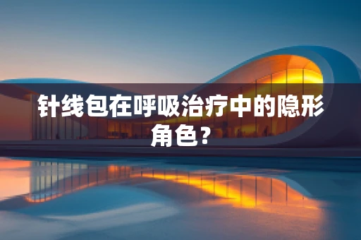 针线包在呼吸治疗中的隐形角色？