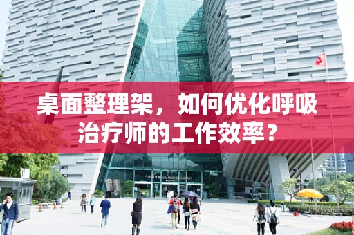 桌面整理架，如何优化呼吸治疗师的工作效率？