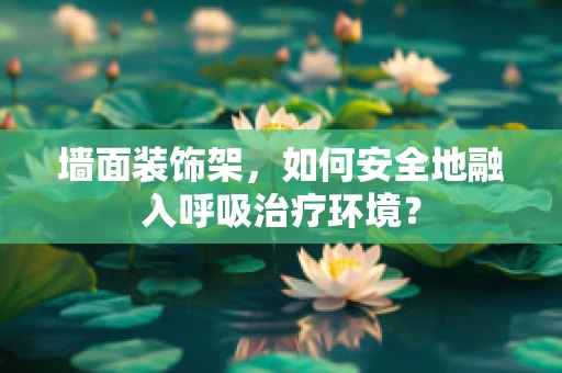 墙面装饰架，如何安全地融入呼吸治疗环境？