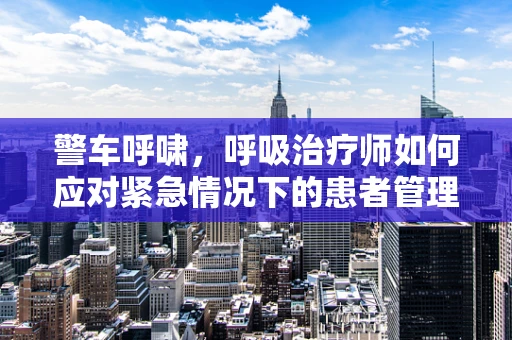 警车呼啸，呼吸治疗师如何应对紧急情况下的患者管理？