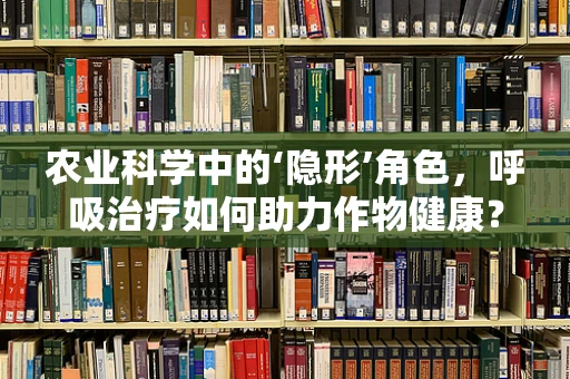 农业科学中的‘隐形’角色，呼吸治疗如何助力作物健康？
