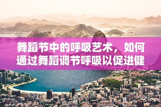 舞蹈节中的呼吸艺术，如何通过舞蹈调节呼吸以促进健康？