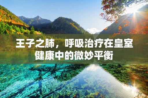 王子之肺，呼吸治疗在皇室健康中的微妙平衡