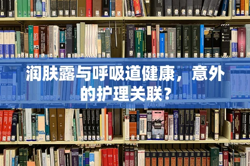 润肤露与呼吸道健康，意外的护理关联？