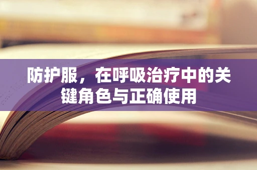 防护服，在呼吸治疗中的关键角色与正确使用