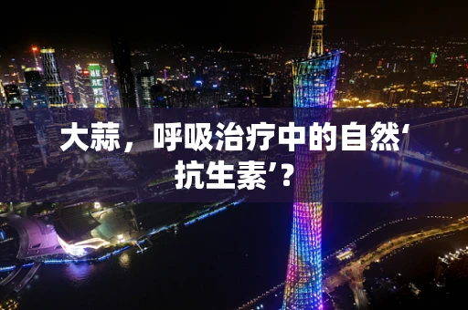 大蒜，呼吸治疗中的自然‘抗生素’？