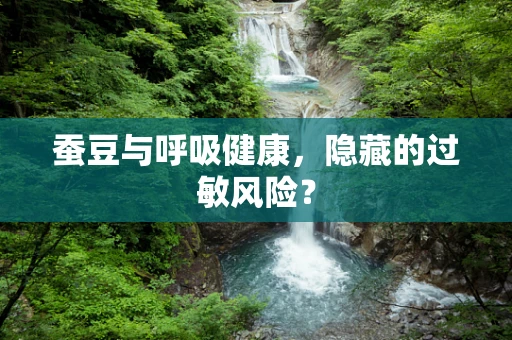 蚕豆与呼吸健康，隐藏的过敏风险？
