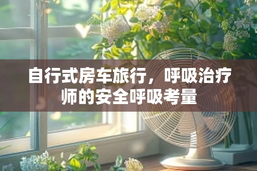 自行式房车旅行，呼吸治疗师的安全呼吸考量