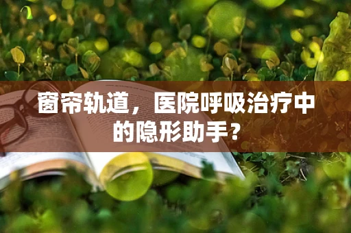 窗帘轨道，医院呼吸治疗中的隐形助手？