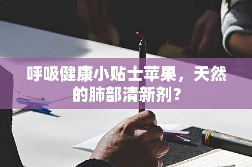 呼吸健康小贴士苹果，天然的肺部清新剂？
