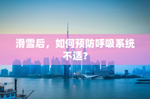滑雪后，如何预防呼吸系统不适？